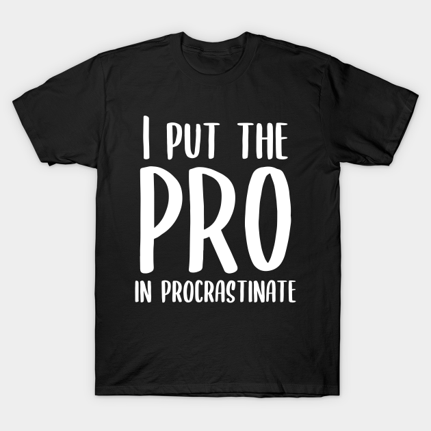 I Put The Pro In Procrastinate Funny Quote T Shirt Teepublic 